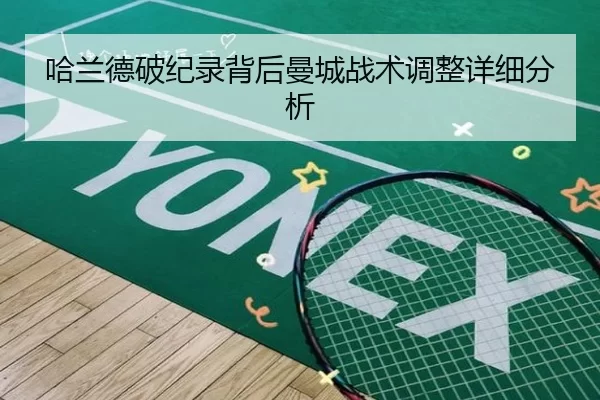 哈兰德破纪录背后曼城战术调整详细分析