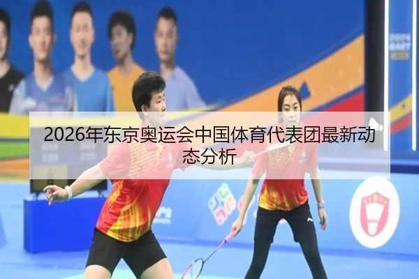 2026年东京奥运会中国体育代表团最新动态分析