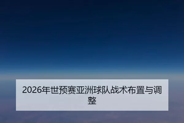 2026年世预赛亚洲球队战术布置与调整