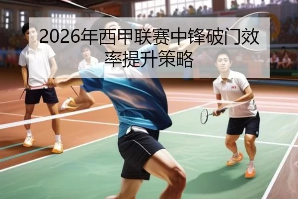 2026年西甲联赛中锋破门效率提升策略