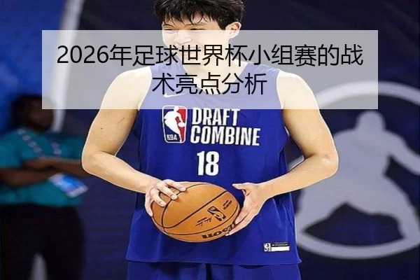 2026年足球世界杯小组赛的战术亮点分析