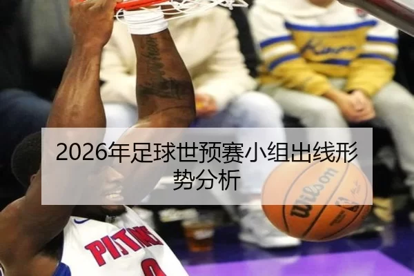 2026年足球世预赛小组出线形势分析