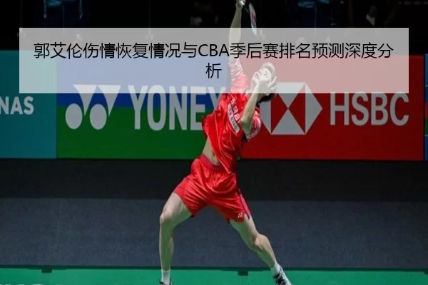 郭艾伦伤情恢复情况与CBA季后赛排名预测深度分析