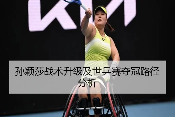 孙颖莎战术升级及世乒赛夺冠路径分析