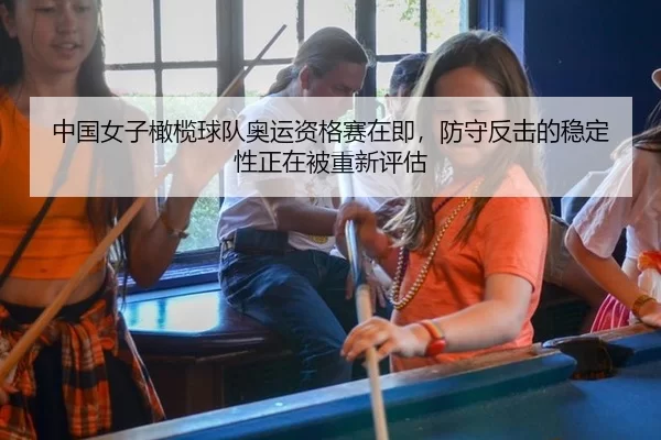 中国女子橄榄球队奥运资格赛在即，防守反击的稳定性正在被重新评估